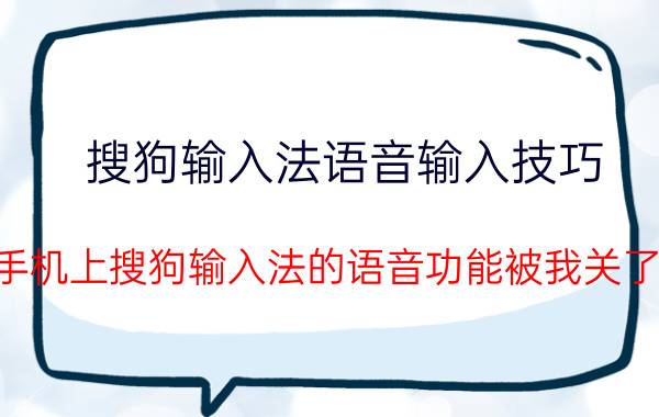 搜狗输入法语音输入技巧 手机上搜狗输入法的语音功能被我关了，怎样能再用它？